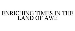 ENRICHING TIMES IN THE LAND OF AWE