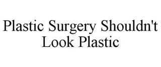 PLASTIC SURGERY SHOULDN'T LOOK PLASTIC