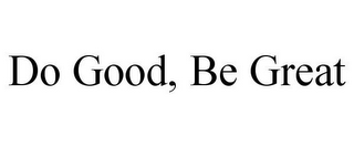 DO GOOD, BE GREAT