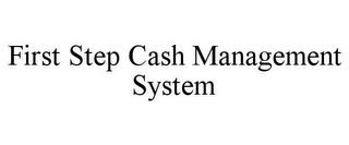 FIRST STEP CASH MANAGEMENT SYSTEM