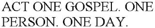 ACT ONE GOSPEL. ONE PERSON. ONE DAY.