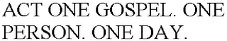 ACT ONE GOSPEL. ONE PERSON. ONE DAY.