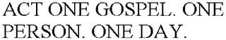 ACT ONE GOSPEL. ONE PERSON. ONE DAY.