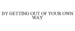 BY GETTING OUT OF YOUR OWN WAY