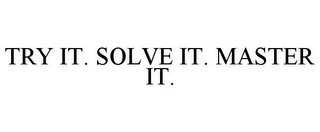 TRY IT. SOLVE IT. MASTER IT.