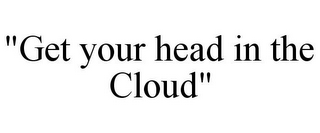 "GET YOUR HEAD IN THE CLOUD"