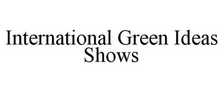 INTERNATIONAL GREEN IDEAS SHOWS