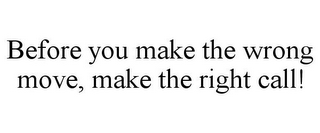 BEFORE YOU MAKE THE WRONG MOVE, MAKE THE RIGHT CALL!