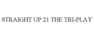 STRAIGHT UP 21 THE TRI-PLAY