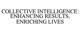 COLLECTIVE INTELLIGENCE: ENHANCING RESULTS, ENRICHING LIVES