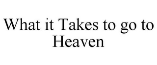 WHAT IT TAKES TO GO TO HEAVEN