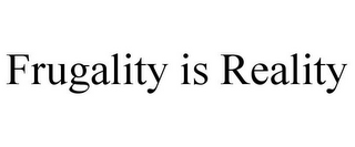 FRUGALITY IS REALITY