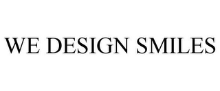 WE DESIGN SMILES