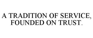 A TRADITION OF SERVICE, FOUNDED ON TRUST.