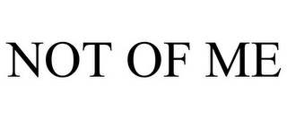 NOT OF ME
