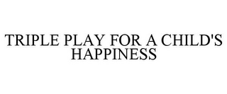 TRIPLE PLAY FOR A CHILD'S HAPPINESS