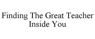 FINDING THE GREAT TEACHER INSIDE YOU