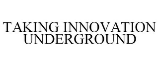 TAKING INNOVATION UNDERGROUND