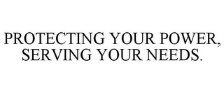 PROTECTING YOUR POWER, SERVING YOUR NEEDS.