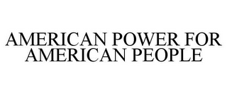 AMERICAN POWER FOR AMERICAN PEOPLE