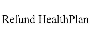 REFUND HEALTHPLAN