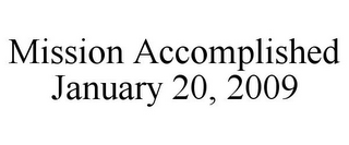 MISSION ACCOMPLISHED JANUARY 20, 2009