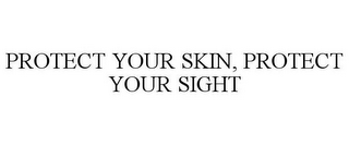 PROTECT YOUR SKIN, PROTECT YOUR SIGHT