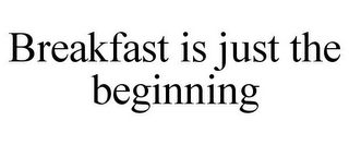 BREAKFAST IS JUST THE BEGINNING