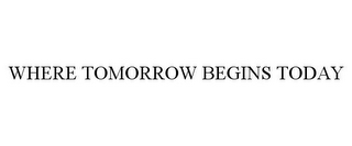 WHERE TOMORROW BEGINS TODAY