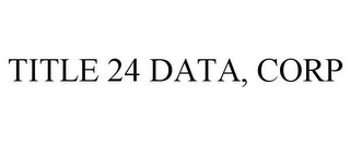 TITLE 24 DATA, CORP