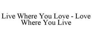 LIVE WHERE YOU LOVE - LOVE WHERE YOU LIVE