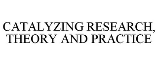 CATALYZING RESEARCH, THEORY AND PRACTICE