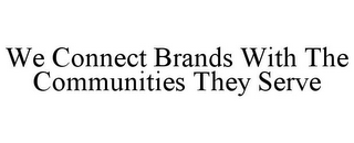 WE CONNECT BRANDS WITH THE COMMUNITIES THEY SERVE