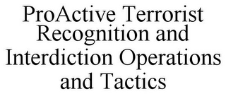 PROACTIVE TERRORIST RECOGNITION AND INTERDICTION OPERATIONS AND TACTICS