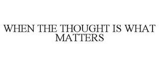 WHEN THE THOUGHT IS WHAT MATTERS