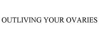 OUTLIVING YOUR OVARIES