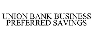 UNION BANK BUSINESS PREFERRED SAVINGS