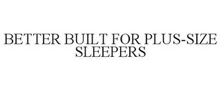 BETTER BUILT FOR PLUS-SIZE SLEEPERS