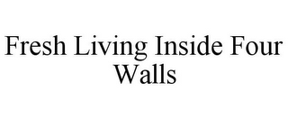 FRESH LIVING INSIDE FOUR WALLS