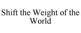 SHIFT THE WEIGHT OF THE WORLD