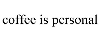 COFFEE IS PERSONAL