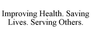 IMPROVING HEALTH. SAVING LIVES. SERVING OTHERS.