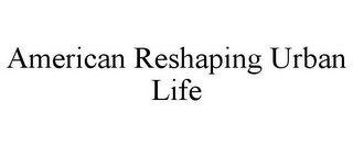 AMERICAN RESHAPING URBAN LIFE