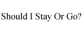 SHOULD I STAY OR GO?