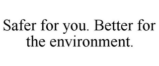 SAFER FOR YOU. BETTER FOR THE ENVIRONMENT.