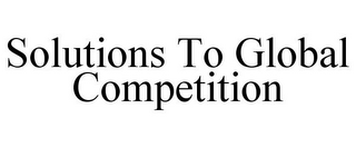 SOLUTIONS TO GLOBAL COMPETITION