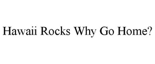 HAWAII ROCKS WHY GO HOME?