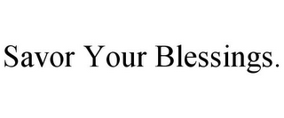 SAVOR YOUR BLESSINGS.