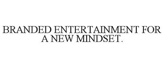 BRANDED ENTERTAINMENT FOR A NEW MINDSET.