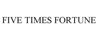 FIVE TIMES FORTUNE